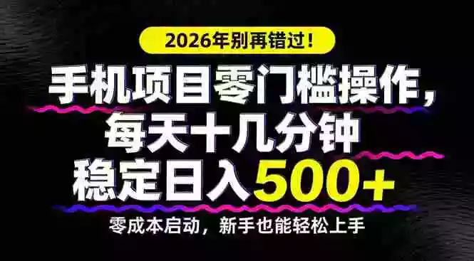(17760期)2026年别再错过!手机项目零门槛操作,每天十几分钟稳定日入500+