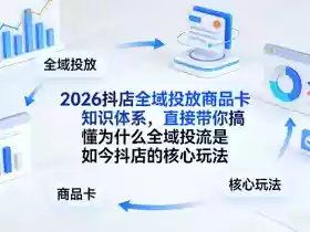 2026抖店全域投放商品卡知识体系,直接带你搞懂为什么全域投流是如今抖店的核心玩法