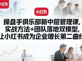 操盘手俱乐部新中层管理课,实战方法+团队落地双模型,让小红书成为企业增长第二曲线