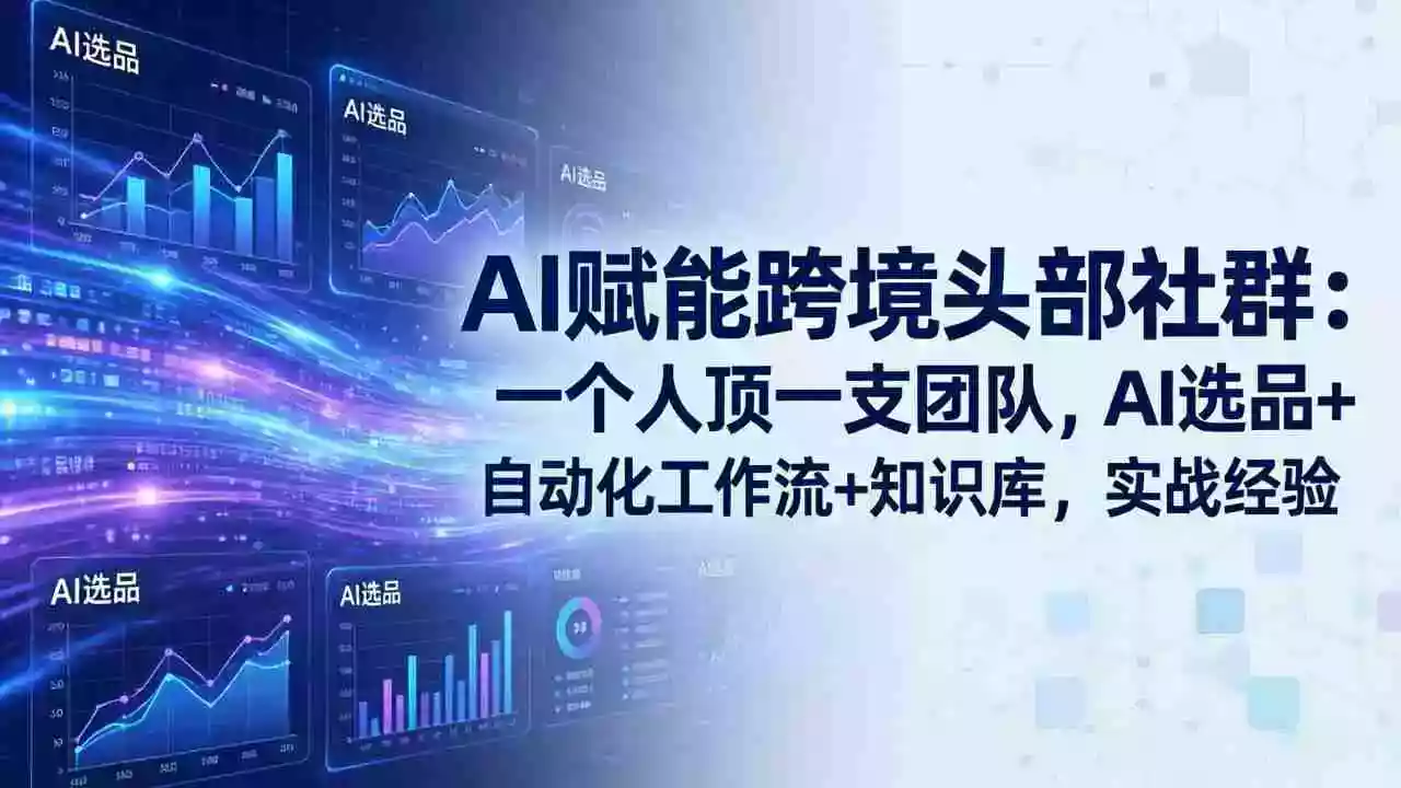AI赋能跨境头部社群-更新6月:一个人顶一支团队,AI选品+自动化工作流+知识库,实战经验