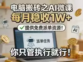 电脑搬砖之AI微课,每月稳收1W+,提供免费派单资源!你只管执行就行