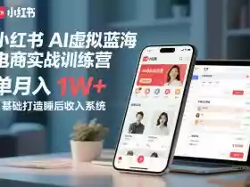小红书AI虚拟蓝海电商实战训练营，单月入1W+，0基础打造睡后收入系统（更新）