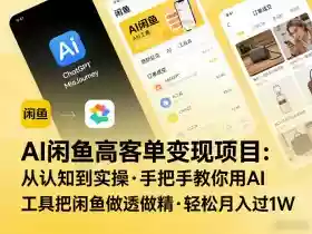 AI闲鱼高客单变现项目,从认知到实操,手把手教你用AI工具把闲鱼做透做精,轻松月入过1W