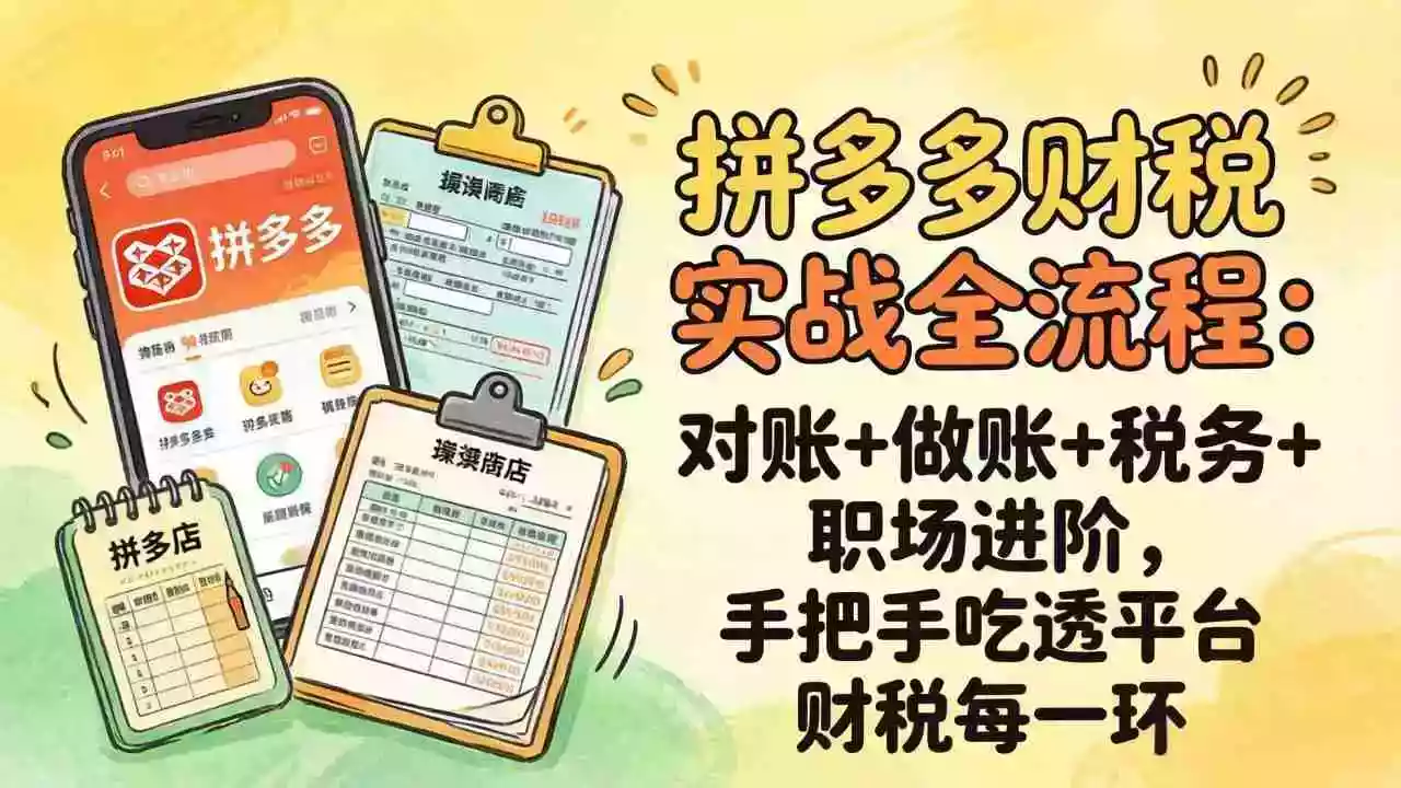(17678期)拼多多财税实操全流程:对账+做账+税务+职场进阶,手把手吃透平台财税每一环