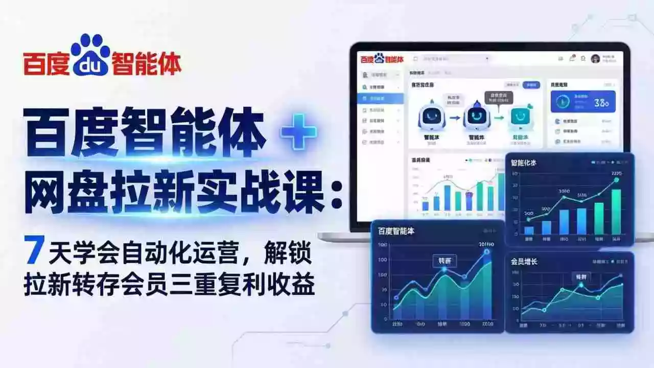 (17763期)百度智能体 + 网盘拉新实战课:7 天学会自动化运营,解锁拉新转存会员三重复利收益