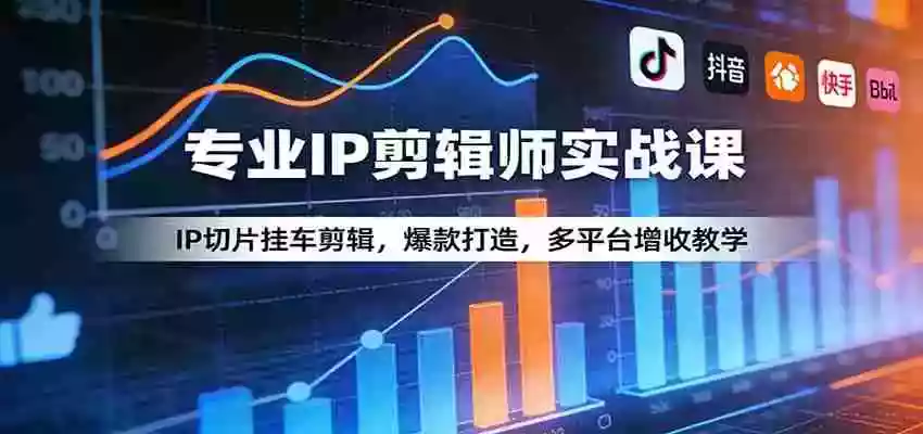 专业IP剪辑师实战课:IP切片挂车剪辑,爆款打造,多平台增收教学