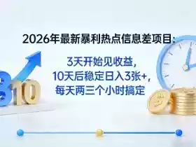 2026年最新暴利热点信息差项目:3天开始见收益,10天后稳定日入3张+,每天两三个小时搞定