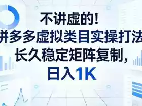 不讲虚的!拼多多虚拟类目实操打法,长久稳定矩阵复制,日入1K【揭秘】