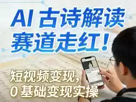 AI古诗解读赛道走红!短视频变现,0基础变现实操