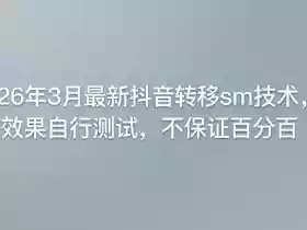 26年3月最新抖音转移sm技术,效果自行测试,不保证百分百