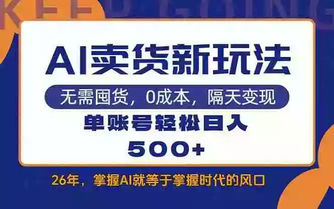 (17630期)AI卖货最新教学,每天十几分钟,单账号轻松日入500+