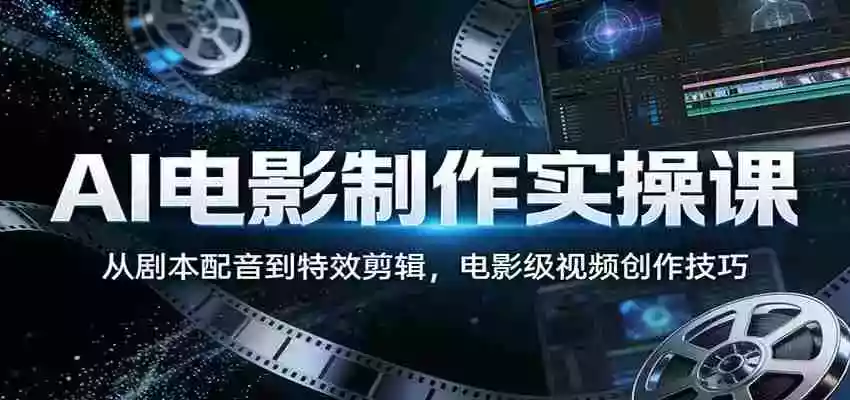 AI电影制作实操课:从剧本配音到特效剪辑,电影级视频创作技巧