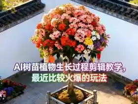 AI树苗植物生长过程剪辑教学,最近比较火爆的玩法