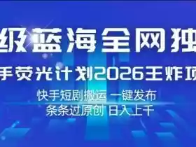 超级蓝海全网独家,快手荧光计划2026王炸项目,日入1k+,快手短剧搬运,一键发布,条条过原创【揭秘】