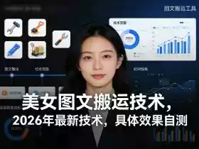 美女图文搬运技术,2026年最新技术,具体效果自测