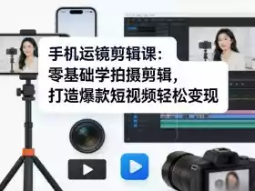 手机运镜剪辑课:零基础学拍摄剪辑,打造爆款短视频轻松变现