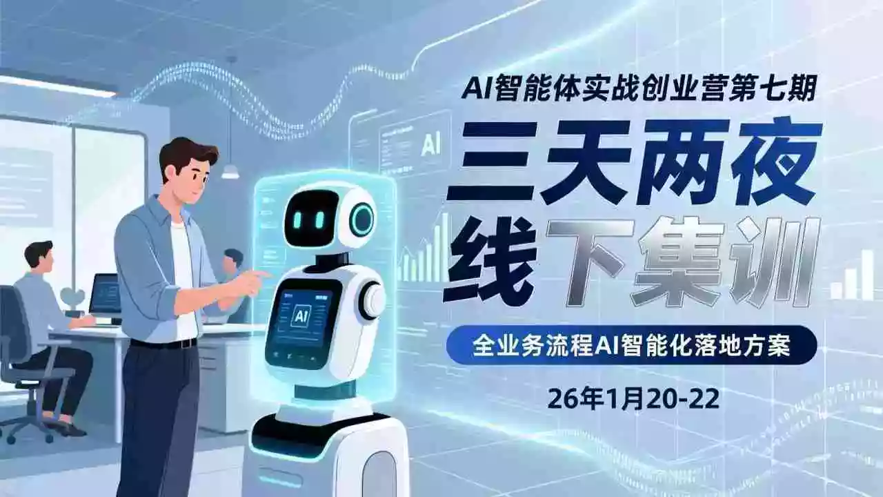 (17489期)AI智能体实战创业营第七期,三天两夜线下集训,企业全业务流程AI智能化落地方案(26年1月20-22)