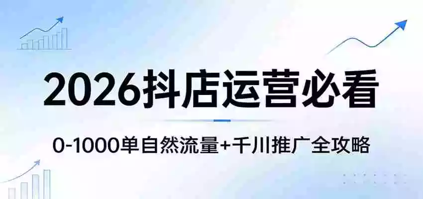 2026抖店运营必看:0-1000单自然流量+千川推广全攻略