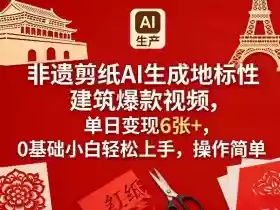 非遗剪纸AI生成地标性建筑爆款视频,单日变现6张+,0基础小白轻松上手,操作简单