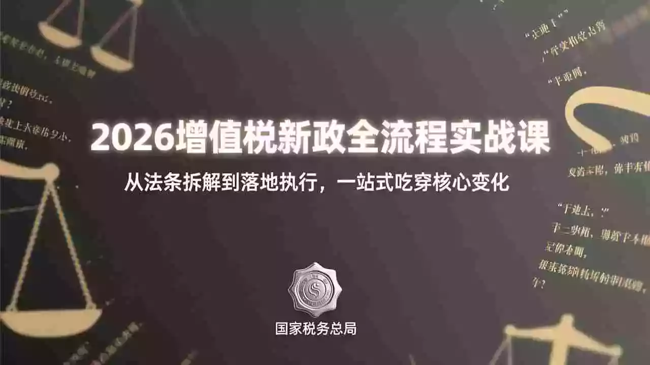 (17529期)2026增值税新政全流程实战课:从法条拆解到落地执行,一站式吃透核心变化