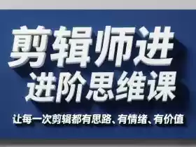 剪辑师进阶思维课,让每一次剪辑都有思路、有情绪、有价值
