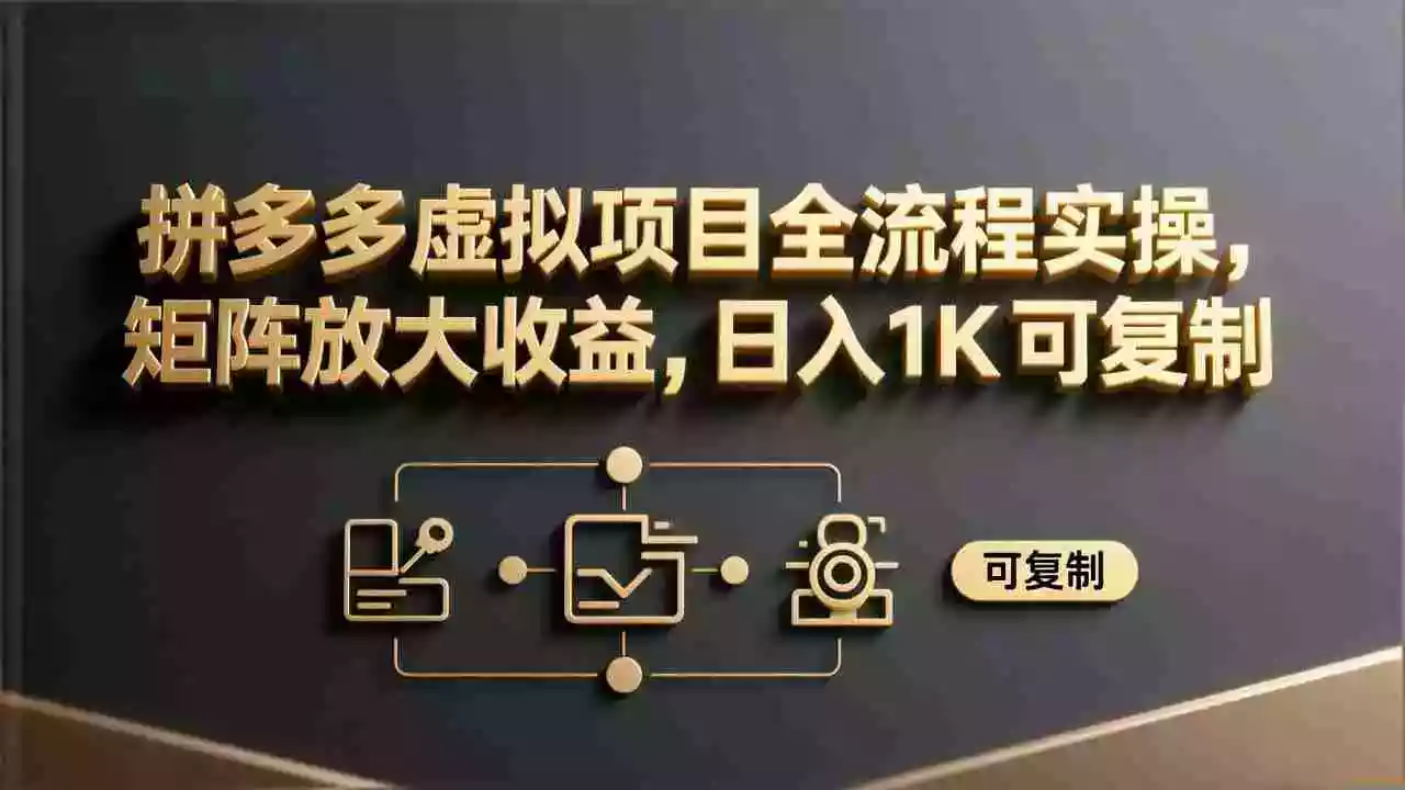 (17581期)拼多多虚拟项目全流程实操,矩阵放大收益,日入 1K 可复制
