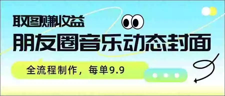 朋友圈音乐动态封面,取图赚收益,全流程制作每单9.9