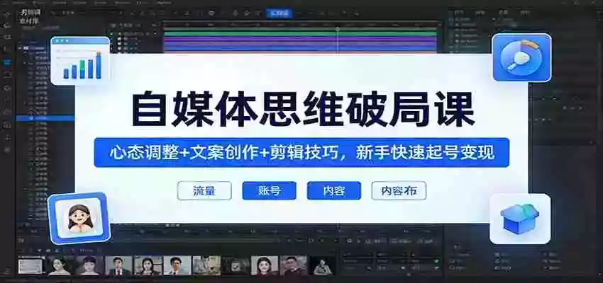 自媒体思维破局课:心态调整+文案创作+剪辑技巧,新手快速起号变现