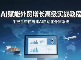 AI赋能外贸增长高级实战教程,手把手带你搭建AI自动化外贸系统