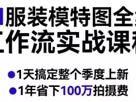 AI服装模特图全案工作流实战课程,1天搞定整个季度上新,1年省下100W拍摄费