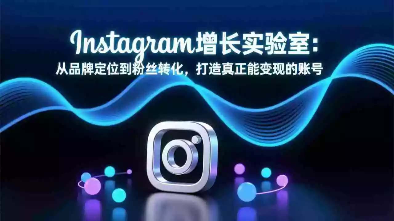 (17522期)Instagram增长实验室:从品牌定位到粉丝转化,打造真正能变现的账号