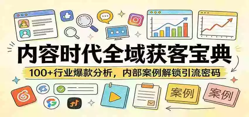 内容时代全域获客宝典:100+行业爆款分析,内部案例解锁引流密码