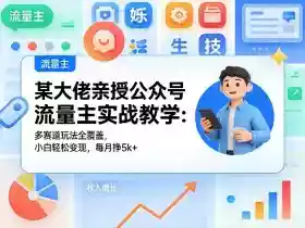 某大佬亲授公众号流量主实战教学:多赛道玩法全覆盖,小白轻松变现,每月多挣5k+