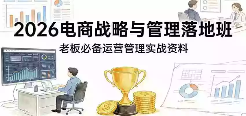 2026电商战略与管理落地班,老板必备运营管理实战资料