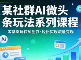 某社群的AI微头条玩法系列课程,零基础玩转AI创作,轻松实现流量变现