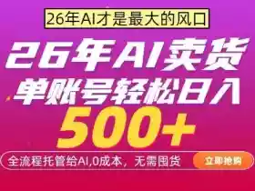 AI全自动卖货,0成本出单,单账号轻松日入500+,24小时出收益,无需囤货【揭秘】