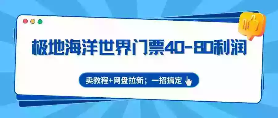 极地海洋世界门票40-80利润，卖教程+网盘拉新；一招搞定