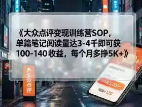 大众点评变现训练营SOP,单篇笔记阅读量达3-4千即可获100-140收益,每个月多挣5K+