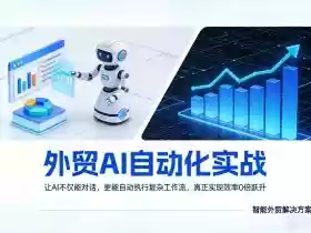 外贸AI自动化实战,让AI不仅能对话,更能自动执行复杂工作流,真正实现效率10倍跃升