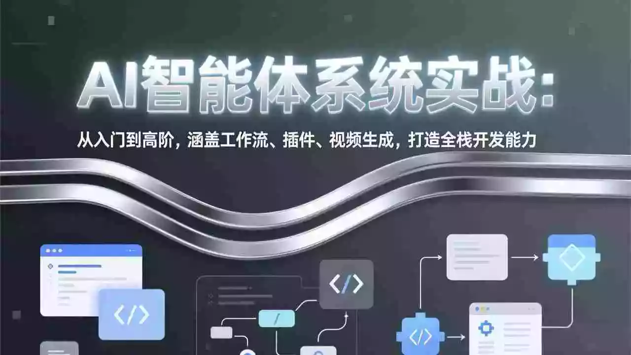 (17583期)AI智能体系统实战:从入门到高阶,涵盖工作流、插件、视频生成,打造全栈开发能力