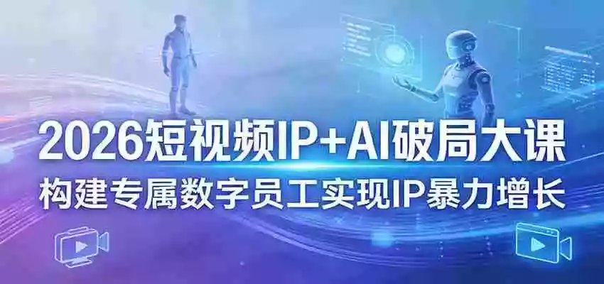 2026短视频IP+AI破局大课,构建专属数字员工实现IP暴力增长