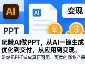玩賺AI做PPT,从AI一键生成、优化到交付,从应用到变现,带你把PPT做成真正可用、可卖的商业产品