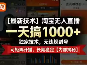【最新技术】淘宝无人直播，一天搞1k+，独家技术，无违规封号，可矩阵开播，长期稳定【内部揭秘】