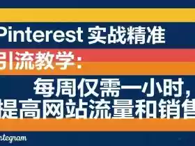 Pinterest实战精准引流教学:每周仅需一小时,提高网站流量和销售