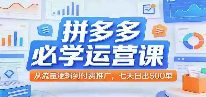 拼多多必学运营课:从流量逻辑到付费推广,七天日出500单
