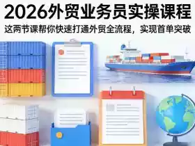 2026外贸业务员实操课程,这两节课帮你快速打通外贸全流程,实现首单突破