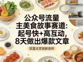 公众号流量主之美食故事赛道,起号快+高互动,8天就能做出爆款文章