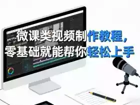微课类视频制作教程，零基础就能帮你轻松上手