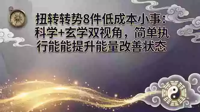 （17837期）某付费文章：扭转运势8件低成本小事：科学+玄学双视角，简单执行就能提升能量改善状态