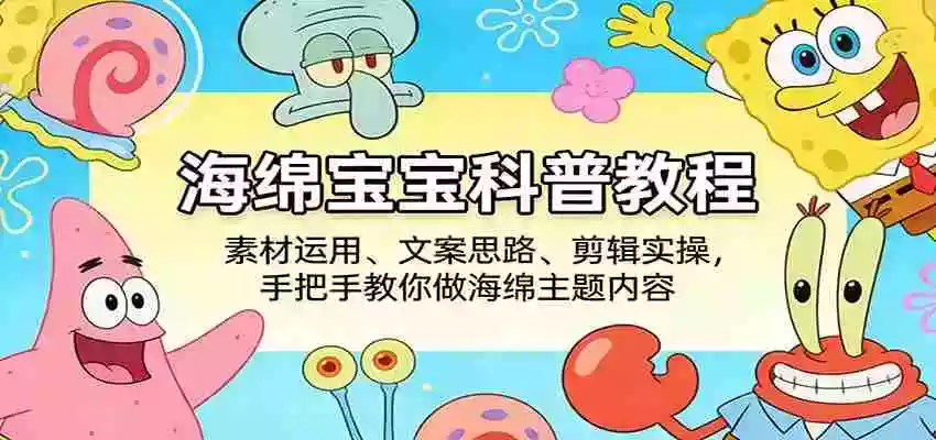 海绵宝宝科普教程:素材运用、文案思路、剪辑实操,手把手教你做海绵主题内容